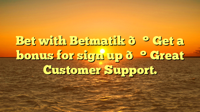 Bet with Betmatik 💰 Get a bonus for sign up 💰 Great Customer Support.