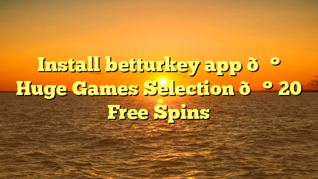 Install betturkey app 💰 Huge Games Selection 💰 20 Free Spins