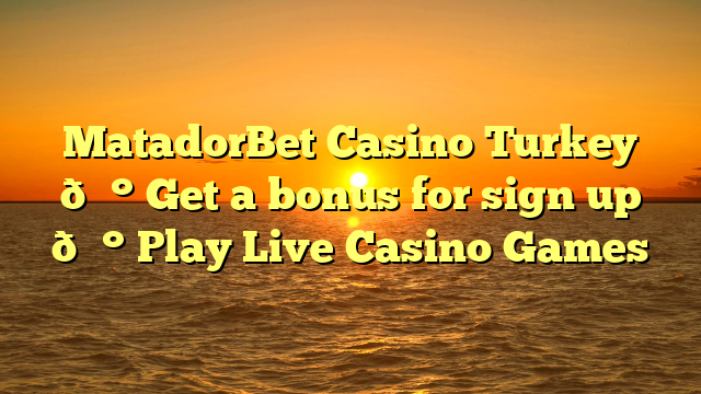 MatadorBet Casino Turkey 💰 Get a bonus for sign up 💰 Play Live Casino Games