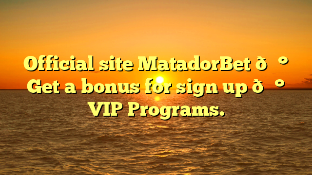 Official site MatadorBet 💰 Get a bonus for sign up 💰 VIP Programs.