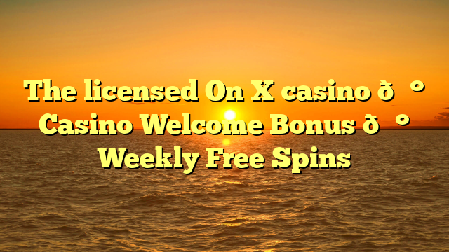 The licensed On X casino 💰 Casino Welcome Bonus 💰 Weekly Free Spins