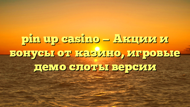 pin up casino — Акции и бонусы от казино, игровые демо слоты версии