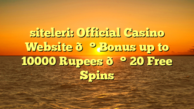 siteleri: Official Casino Website 💰 Bonus up to 10000 Rupees 💰 20 Free Spins