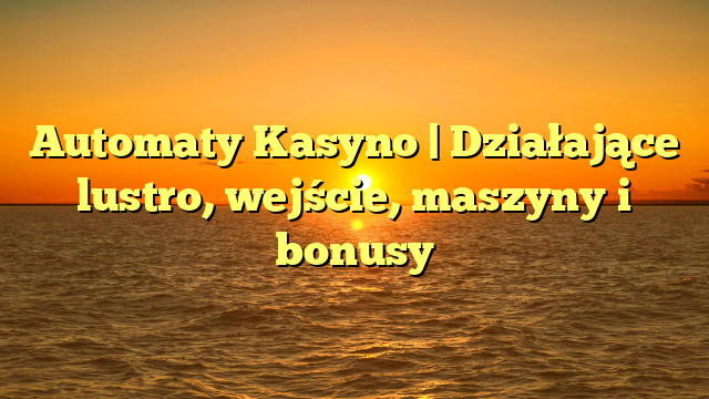 Automaty Kasyno | Działające lustro, wejście, maszyny i bonusy