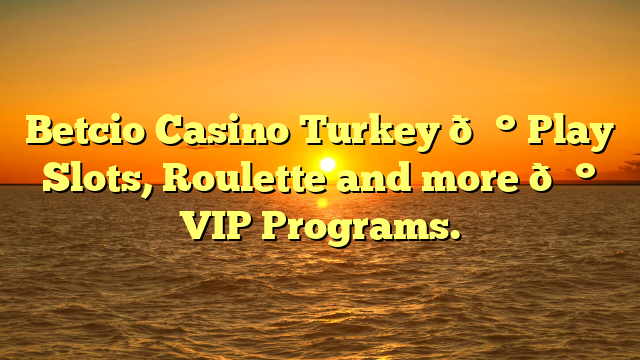 Betcio Casino Turkey 💰 Play Slots, Roulette and more 💰 VIP Programs.