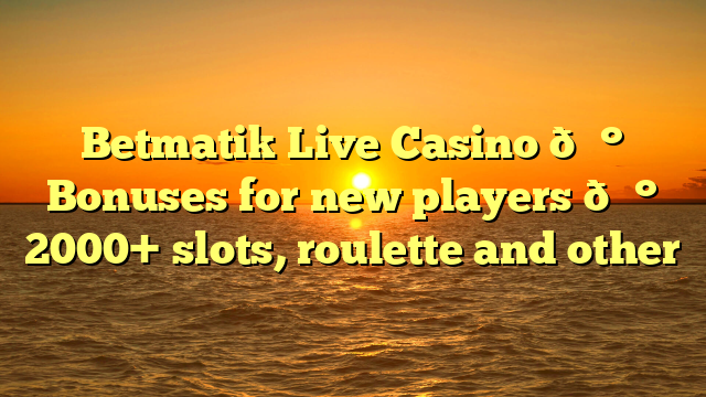 Betmatik Live Casino 💰 Bonuses for new players 💰 2000+ slots, roulette and other