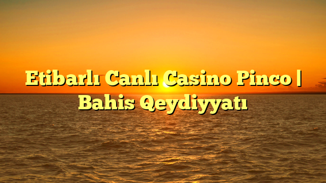 Etibarlı Canlı Casino Pinco | Bahis Qeydiyyatı