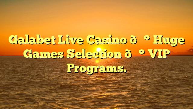 Galabet Live Casino 💰 Huge Games Selection 💰 VIP Programs.