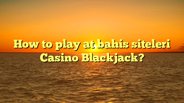 How to play at bahis siteleri Casino Blackjack?