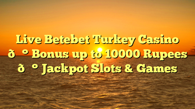 Live Betebet Turkey Casino 💰 Bonus up to 10000 Rupees 💰 Jackpot Slots & Games