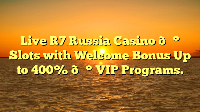 Live R7 Russia Casino 💰 Slots with Welcome Bonus Up to 400% 💰 VIP Programs.