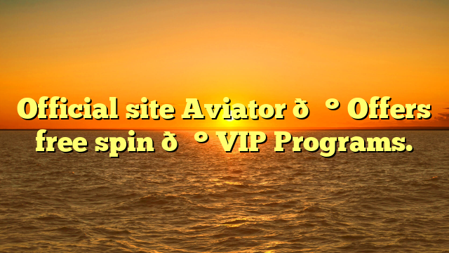 Official site Aviator 💰 Offers free spin 💰 VIP Programs.