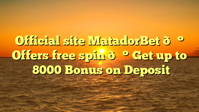 Official site MatadorBet 💰 Offers free spin 💰 Get up to ₹8000 Bonus on Deposit