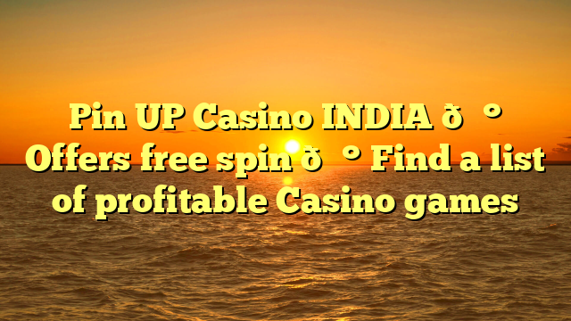 Pin UP Casino INDIA 💰 Offers free spin 💰 Find a list of profitable Casino games