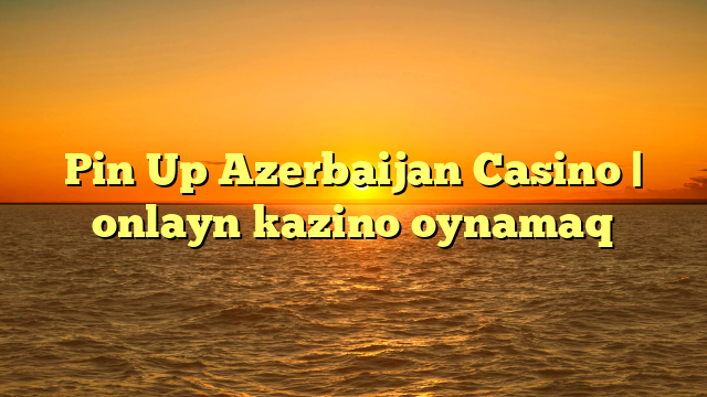 Pin Up Azerbaijan Casino | onlayn kazino oynamaq