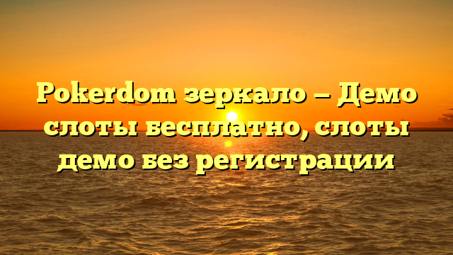 Pokerdom зеркало — Демо слоты бесплатно, слоты демо без регистрации