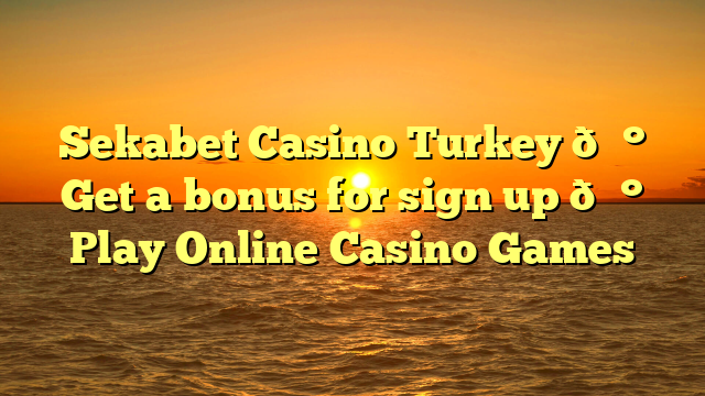 Sekabet Casino Turkey 💰 Get a bonus for sign up 💰 Play Online Casino Games