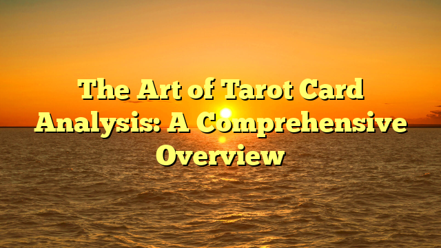 The Art of Tarot Card Analysis: A Comprehensive Overview