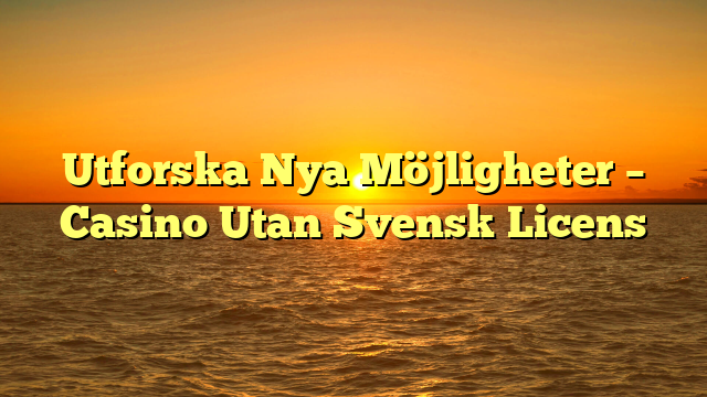 Utforska Nya Möjligheter – Casino Utan Svensk Licens