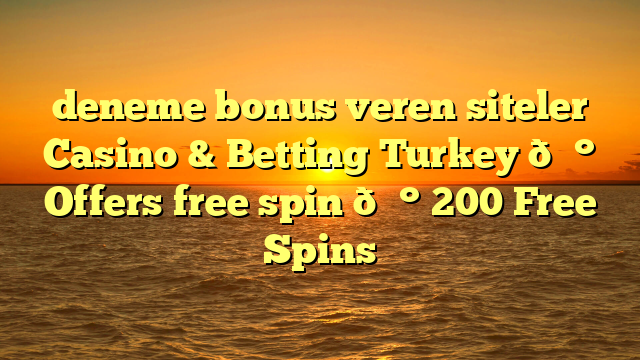 deneme bonus veren siteler Casino & Betting Turkey 💰 Offers free spin 💰 200 Free Spins