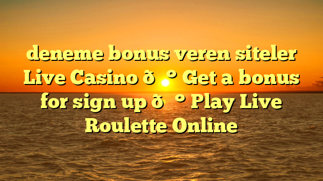 deneme bonus veren siteler Live Casino 💰 Get a bonus for sign up 💰 Play Live Roulette Online